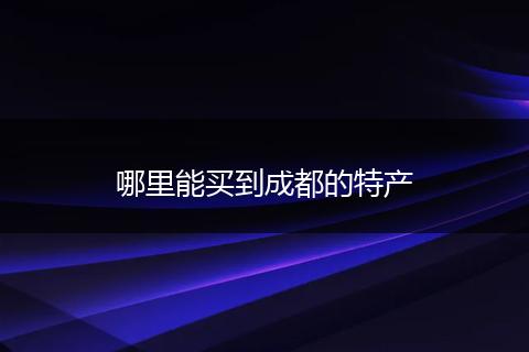 哪里能买到成都的特产