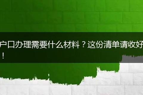 户口办理需要什么材料？这份清单请收好！