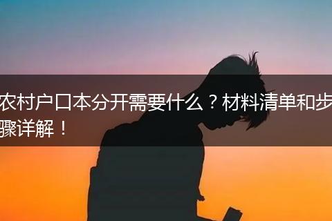 农村户口本分开需要什么？材料清单和步骤详解！