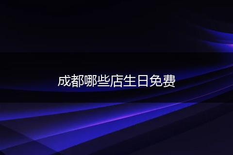 成都哪些店生日免费