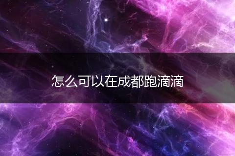 怎么可以在成都跑滴滴