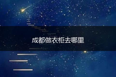 成都做衣柜去哪里