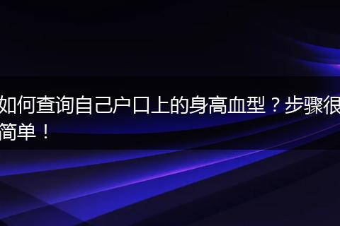 如何查询自己户口上的身高血型？步骤很简单！