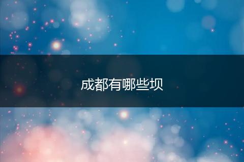 成都有哪些坝