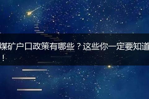 煤矿户口政策有哪些？这些你一定要知道！