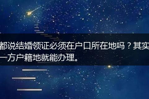 都说结婚领证必须在户口所在地吗？其实一方户籍地就能办理。
