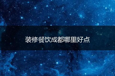 装修餐饮成都哪里好点