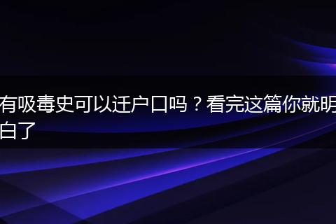 有吸毒史可以迁户口吗？看完这篇你就明白了