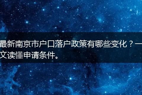 最新南京市户口落户政策有哪些变化？一文读懂申请条件。
