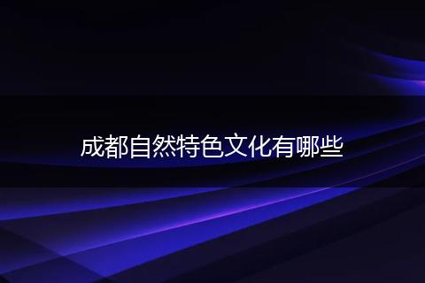 成都自然特色文化有哪些
