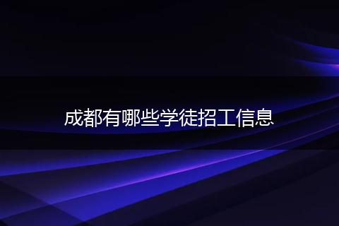 成都有哪些学徒招工信息