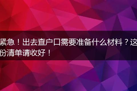 紧急！出去查户口需要准备什么材料？这份清单请收好！