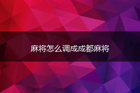 麻将怎么调成成都麻将