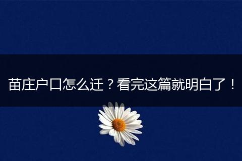 苗庄户口怎么迁？看完这篇就明白了！