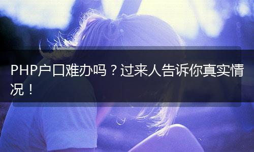 PHP户口难办吗？过来人告诉你真实情况！