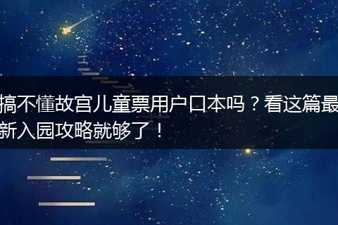 搞不懂故宫儿童票用户口本吗？看这篇最新入园攻略就够了！