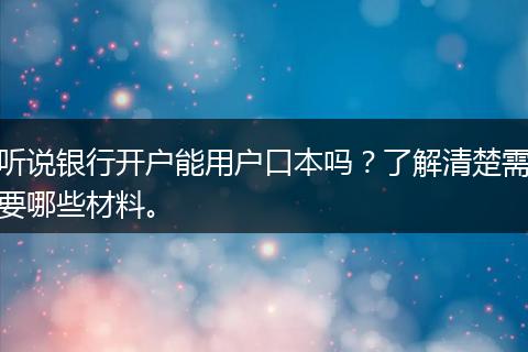 听说银行开户能用户口本吗？了解清楚需要哪些材料。