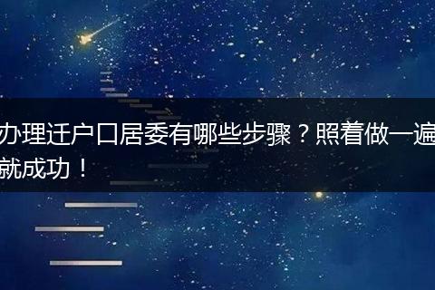 办理迁户口居委有哪些步骤？照着做一遍就成功！