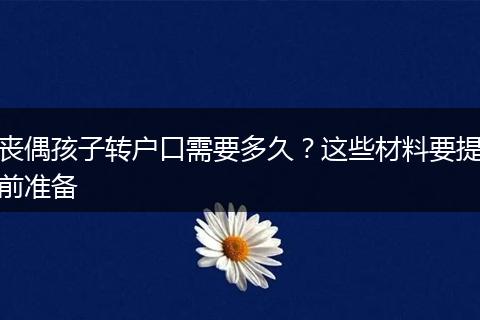 丧偶孩子转户口需要多久?这些材料要提前准备