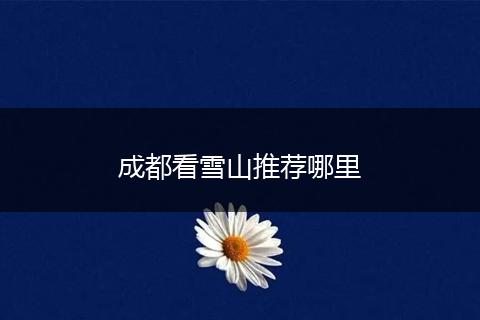 成都看雪山推荐哪里