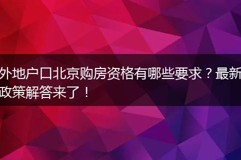 外地户口北京购房资格有哪些要求？最新政策解答来了！