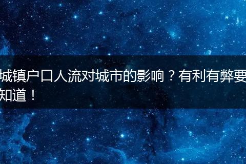 城镇户口人流对城市的影响？有利有弊要知道！