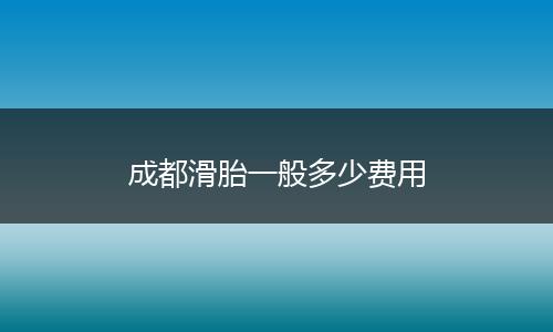成都滑胎一般多少费用