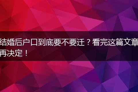 结婚后户口到底要不要迁？看完这篇文章再决定！