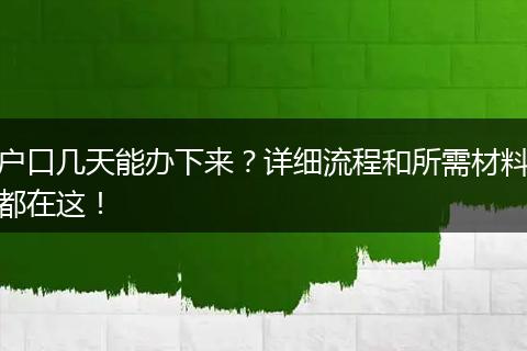 户口几天能办下来？详细流程和所需材料都在这！