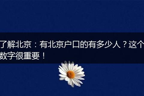 了解北京：有北京户口的有多少人？这个数字很重要！