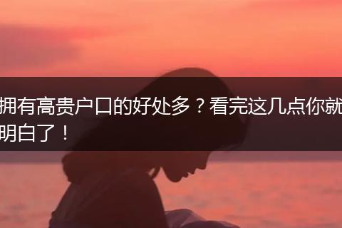 拥有高贵户口的好处多？看完这几点你就明白了！
