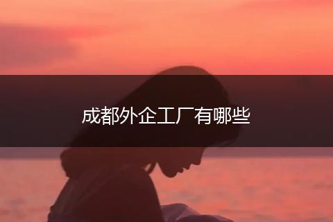 成都外企工厂有哪些