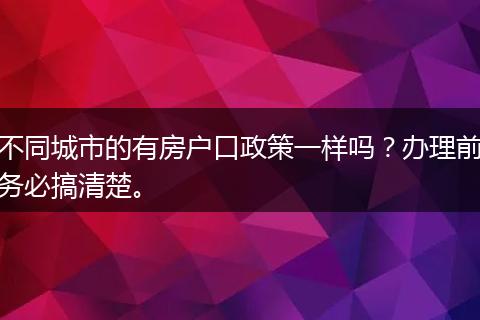 不同城市的有房户口政策一样吗？办理前务必搞清楚。