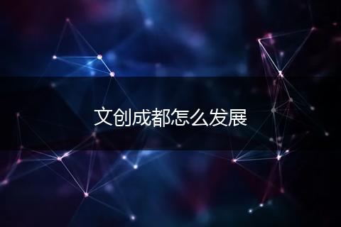文创成都怎么发展