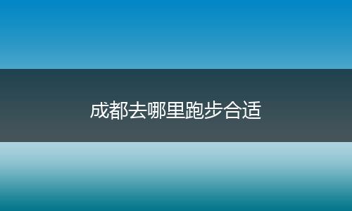 成都去哪里跑步合适