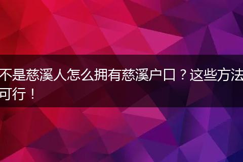 不是慈溪人怎么拥有慈溪户口？这些方法可行！