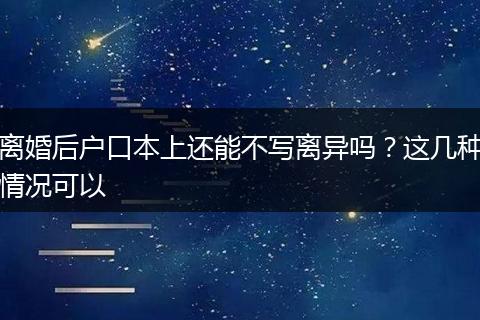 离婚后户口本上还能不写离异吗？这几种情况可以