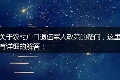 关于农村户口退伍军人政策的疑问，这里有详细的解答！