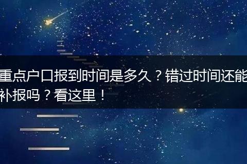 重点户口报到时间是多久？错过时间还能补报吗？看这里！