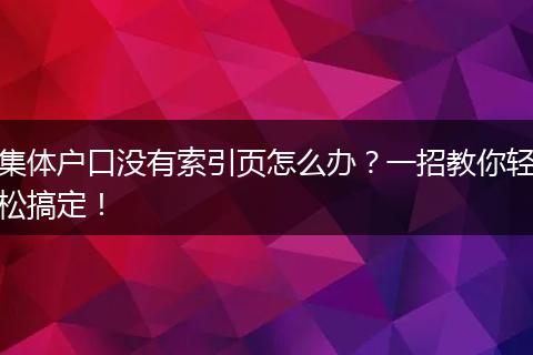集体户口没有索引页怎么办？一招教你轻松搞定！
