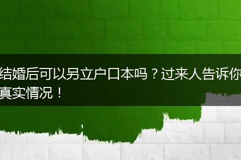 结婚后可以另立户口本吗？过来人告诉你真实情况！