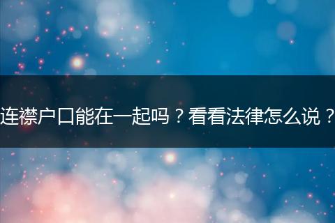 连襟户口能在一起吗？看看法律怎么说？