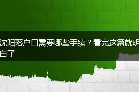 沈阳落户口需要哪些手续？看完这篇就明白了