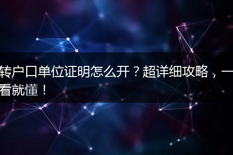 转户口单位证明怎么开？超详细攻略，一看就懂！
