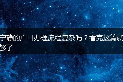 宁静的户口办理流程复杂吗？看完这篇就够了