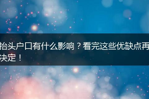 抬头户口有什么影响？看完这些优缺点再决定！