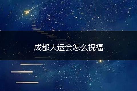 成都大运会怎么祝福