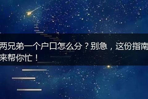 两兄弟一个户口怎么分？别急，这份指南来帮你忙！