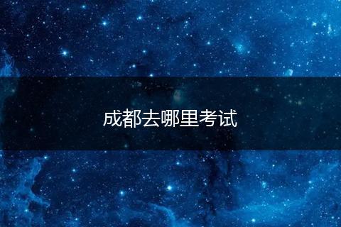 成都去哪里考试