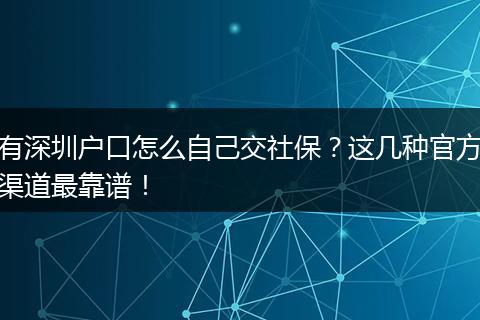 有深圳户口怎么自己交社保？这几种官方渠道最靠谱！